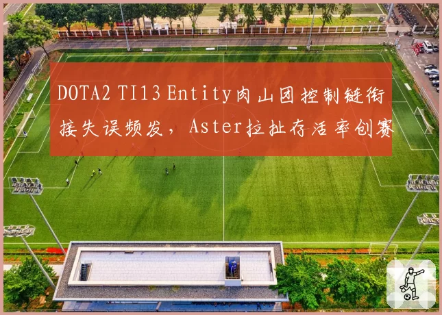 DOTA2 TI13 Entity肉山团控制链衔接失误频发，Aster拉扯存活率创赛事纪录