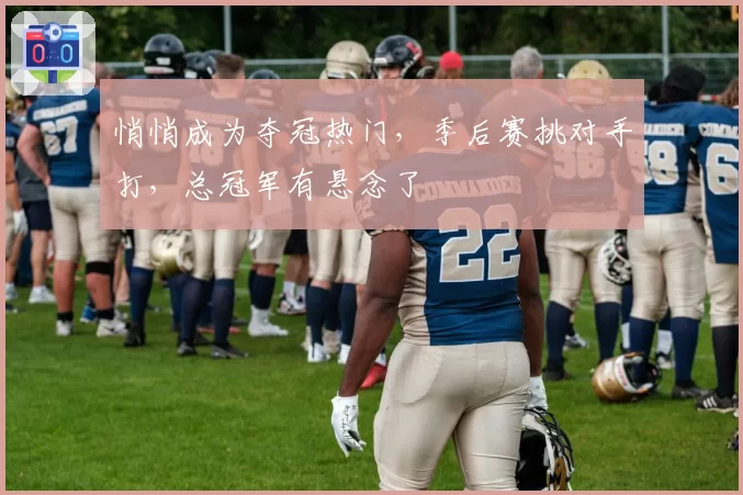 悄悄成为夺冠热门，季后赛挑对手打，总冠军有悬念了