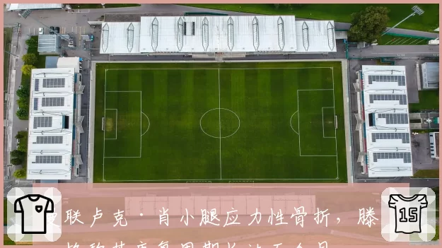 曼联卢克·肖小腿应力性骨折，滕哈格称其康复周期长达五个月