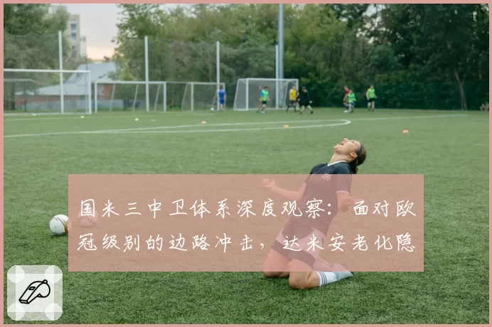 国米三中卫体系深度观察:面对欧冠级别的边路冲击,达米安老化隐患如何破解?