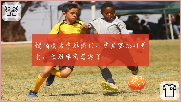 悄悄成为夺冠热门，季后赛挑对手打，总冠军有悬念了