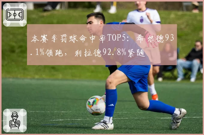 本赛季罚球命中率TOP5:希尔德93.1%领跑,利拉德92.8%紧随