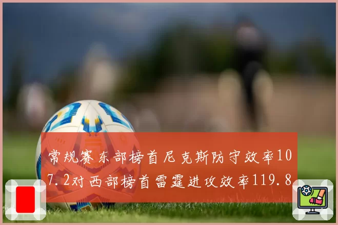 常规赛东部榜首尼克斯防守效率107.2对西部榜首雷霆进攻效率119.8，矛与盾终极较量
