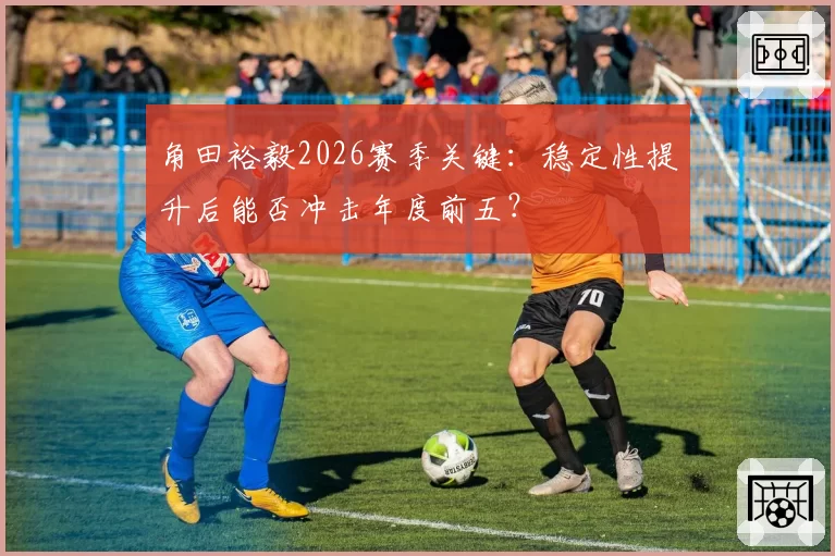 角田裕毅2026赛季关键：稳定性提升后能否冲击年度前五？