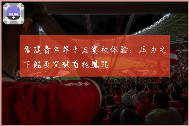 雷霆青年军季后赛初体验，压力之下能否突破首轮魔咒