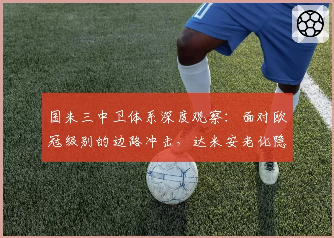 国米三中卫体系深度观察：面对欧冠级别的边路冲击，达米安老化隐患如何破解？