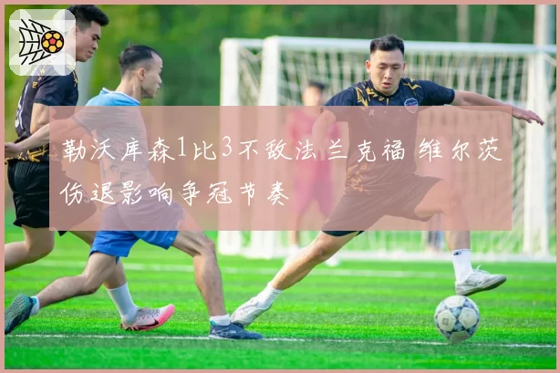 勒沃库森1比3不敌法兰克福 维尔茨伤退影响争冠节奏