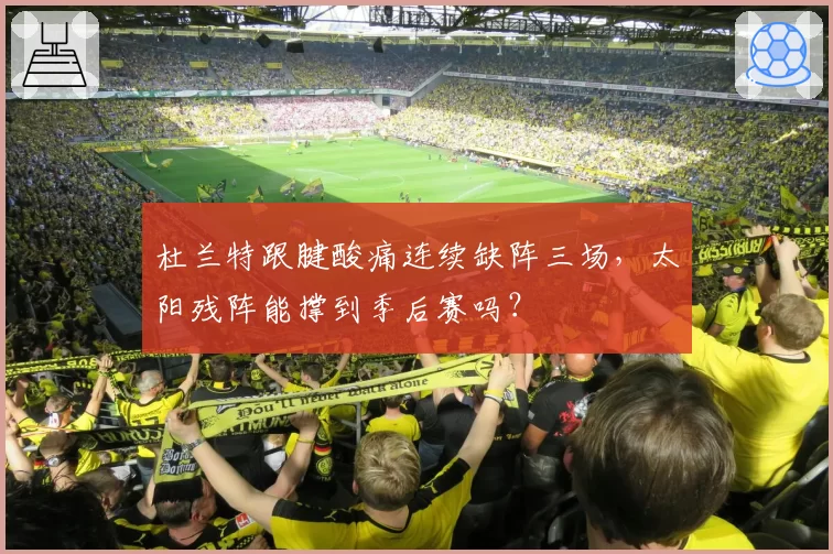 杜兰特跟腱酸痛连续缺阵三场，太阳残阵能撑到季后赛吗？