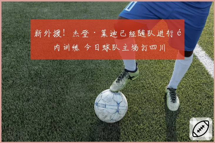 新外援！杰登·莱迪已经随队进行队内训练 今日球队主场打四川
