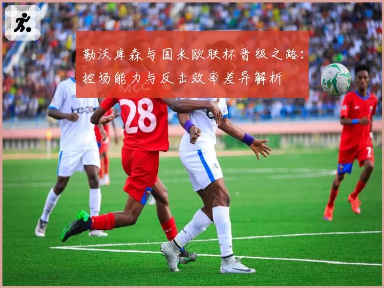 勒沃库森与国米欧联杯晋级之路：控场能力与反击效率差异解析