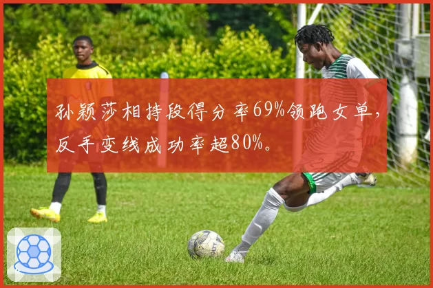 孙颖莎相持段得分率69%领跑女单，反手变线成功率超80%。