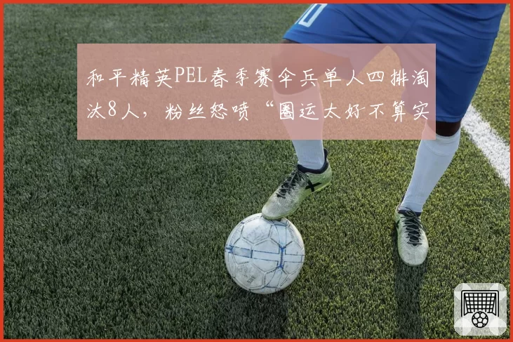 和平精英PEL春季赛伞兵单人四排淘汰8人，粉丝怒喷“圈运太好不算实力”