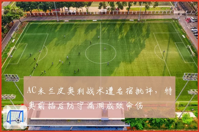 AC米兰皮奥利战术遭名宿批评，特奥前插后防守漏洞成致命伤