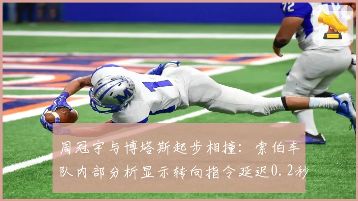 周冠宇与博塔斯起步相撞：索伯车队内部分析显示转向指令延迟0.2秒