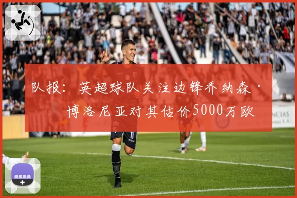 队报：英超球队关注边锋乔纳森·罗 博洛尼亚对其估价5000万欧