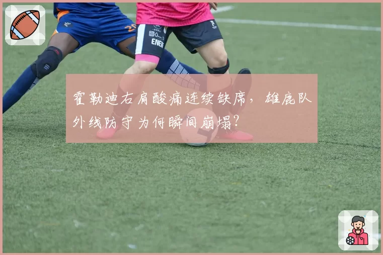 霍勒迪右肩酸痛连续缺席,雄鹿队外线防守为何瞬间崩塌?