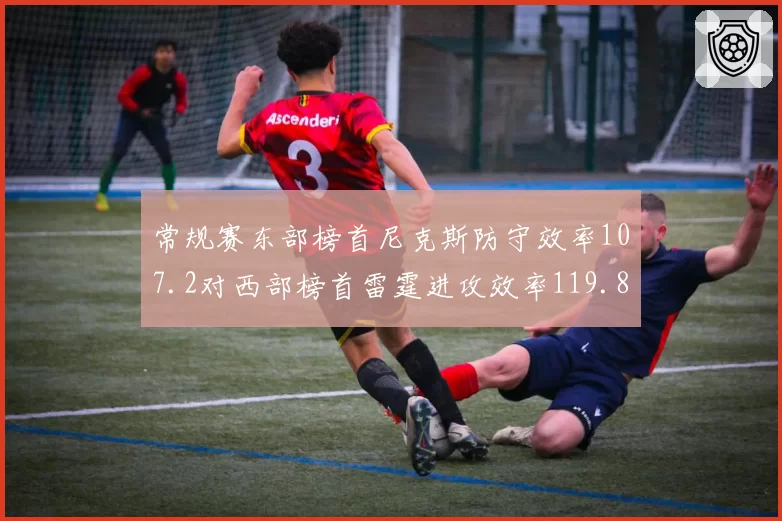 常规赛东部榜首尼克斯防守效率107.2对西部榜首雷霆进攻效率119.8，矛与盾终极较量