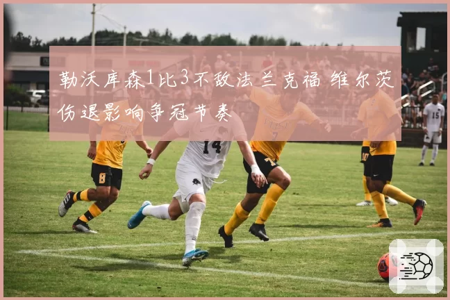 勒沃库森1比3不敌法兰克福 维尔茨伤退影响争冠节奏