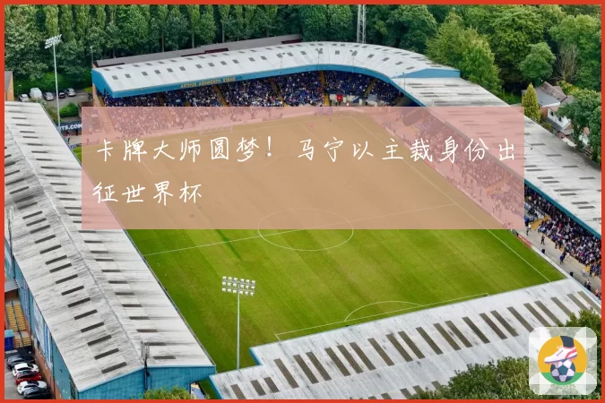 卡牌大师圆梦!马宁以主裁身份出征世界杯