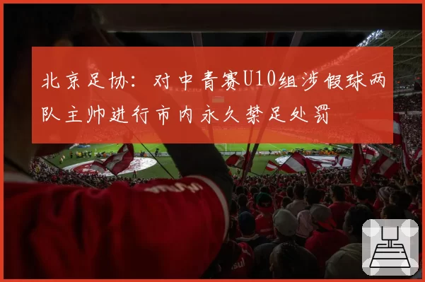 北京足协:对中青赛U10组涉假球两队主帅进行市内永久禁足处罚